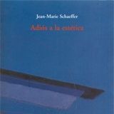 Adiós a la estética – Jean-Marie Schaeffer Adiós a la estética – Jean-Marie Schaeffer